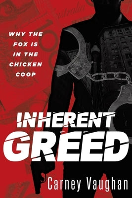 Inherent Greed: Why The Fox Is In The Chicken Coop by Vaughan, Carney