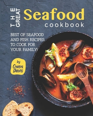 The Great Seafood Cookbook: Best of Seafood and Fish Recipes to Cook for Your Family! by Davis, Owen