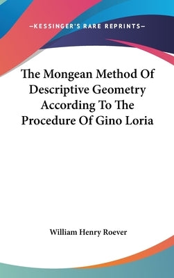 The Mongean Method Of Descriptive Geometry According To The Procedure Of Gino Loria by Roever, William Henry