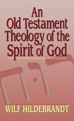 An Old Testament Theology of the Spirit of God by Hildebrandt, Wilfred