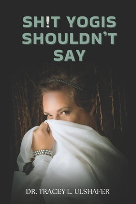 Sh!t Yogis Shouldn't Say by Ulshafer, Tracey L.