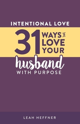 Intentional Love: 31 Ways to Love Your Husband with Purpose by Heffner, Matt