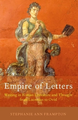 Empire of Letters: Writing in Roman Literature and Thought from Lucretius to Ovid by Frampton, Stephanie Ann