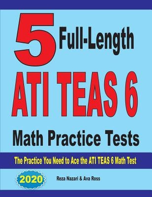 5 Full-Length ATI TEAS 6 Math Practice Tests: The Practice You Need to Ace the ATI TEAS 6 Math Test by Nazari, Reza