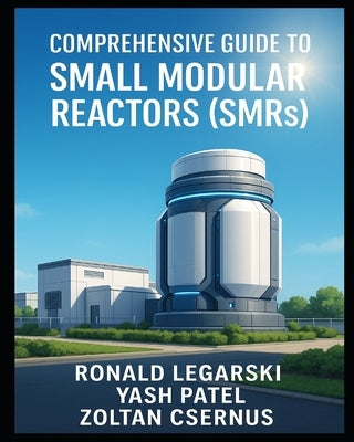 Comprehensive Guide to Small Modular Reactors (SMRs) by Patel, Yash