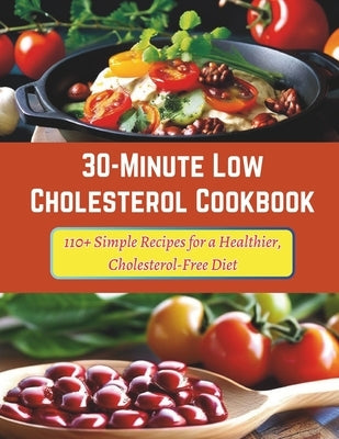 30-Minute Low Cholesterol Cookbook: 110+ Simple Recipes for a Healthier, Cholesterol-Free Diet by Robinson, Daisy