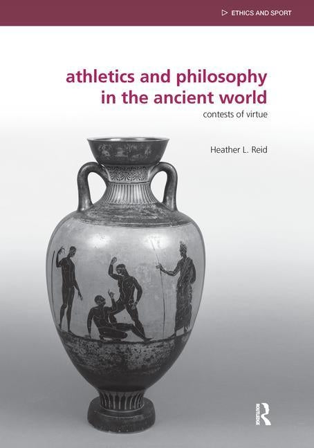 Athletics and Philosophy in the Ancient World: Contests of Virtue by Reid, Heather