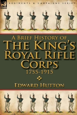 A Brief History of the King's Royal Rifle Corps 1755-1915 by Hutton, Edward