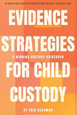 Evidence Strategies for Child Custody: A Custody Guidebook by Dearman, Erik