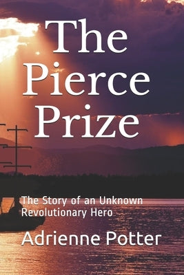 The Pierce Prize: The Story of a Revolutionary Hero by Potter, Adrienne Foster