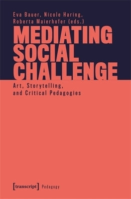 Mediating Social Challenge: Art, Storytelling, and Critical Pedagogies by Bauer, Eva