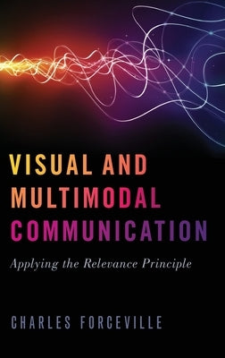 Visual and Multimodal Communication: Applying the Relevance Principle by Forceville, Charles