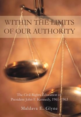 Within the Limits of Our Authority: The Civil Rights Education of President John F. Kennedy, 1961-1963 by Glyne, Maldava E.