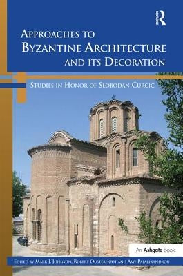 Approaches to Byzantine Architecture and Its Decoration: Studies in Honor of Slobodan Curcic by Johnson, Mark J.