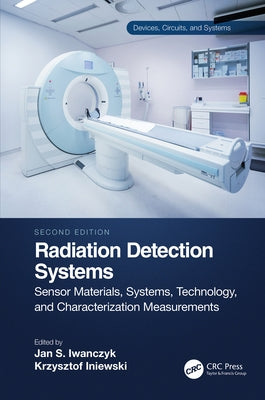 Radiation Detection Systems: Sensor Materials, Systems, Technology, and Characterization Measurements by Iniewski, Krzysztof
