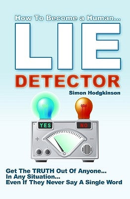 Lie Detector: Get The TRUTH Out Of Anyone... In Any Situation... Even If They Never Say A Single Word! by Hodgkinson, Simon