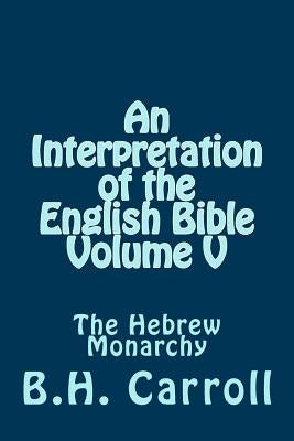 An Interpretation of the English Bible. Volume V: The Hebrew Monarchy by Carroll, B. H.