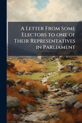 A Letter From Some Electors to one of Their Representatives in Parliament: Shewing the Electors Sentiments ... in Relation to the Impeachments .. by Anonymous