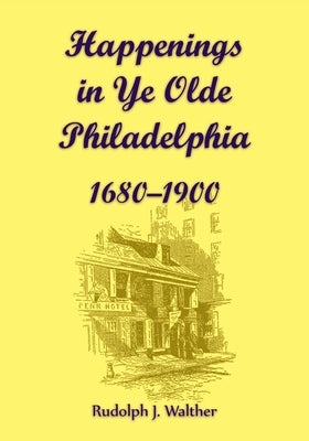 Happenings in Ye Olde Philadelphia, 1680-1900 by Walther, Rudolph