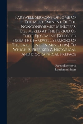 Farewell Sermons Of Some Of The Most Eminent Of The Nonconformist Ministers, Delivered At The Period Of Their Ejectment [selected From The Farewell Se by Ministers, London