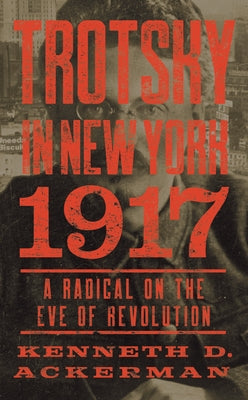 Trotsky in New York, 1917: A Radical on the Eve of Revolution by Ackerman, Kenneth D.