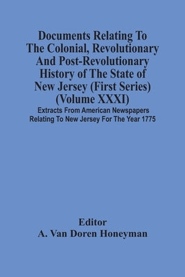 Documents Relating To The Colonial, Revolutionary And Post-Revolutionary History Of The State Of New Jersey (First Series) (Volume Xxxi) Extracts From by Van Doren Honeyman, A.