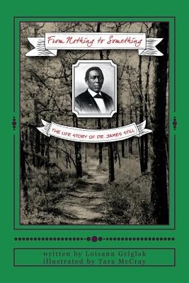 From Nothing to Something: The life story of Dr. James Still by Griglak, Loisann
