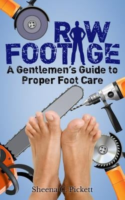 Raw Footage: A Gentlemen's Guide to Proper Foot Care by Pickett, Sheena Carmella