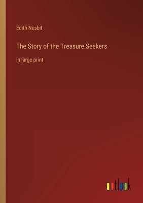 The Story of the Treasure Seekers: in large print by Nesbit, Edith