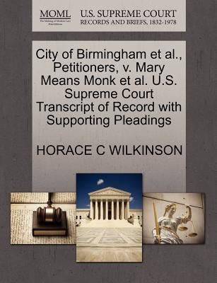 City of Birmingham Et Al., Petitioners, V. Mary Means Monk Et Al. U.S. Supreme Court Transcript of Record with Supporting Pleadings by Wilkinson, Horace C.