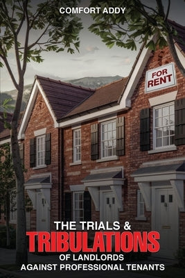 The Trials and Tribulations of Landlords Against Professional Tenants by Addy, Comfort