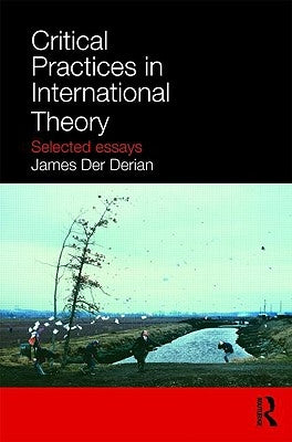 Critical Practices in International Theory: Selected Essays by Der Derian, James