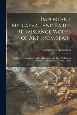 Important Mediaeval and Early Renaissance Works of Art From Spain: Sculptures, Furniture, Textiles, Tapestries and Rugs, Collection of Conde De Las Al by American Art Association