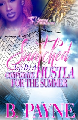 Snatched Up By A Corporate Hustla For The Summer by Payne, B.