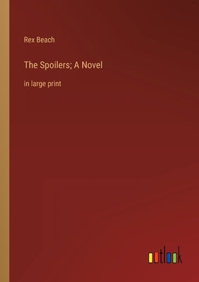 The Spoilers; A Novel: in large print by Beach, Rex