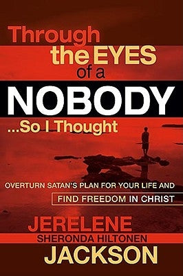 Through the Eyes of a Nobody...So I Thought: Overturn Satan's Plan for Your Life and Find Freedom in Christ by Jackson, Jerelene Sheronda Hiltonene