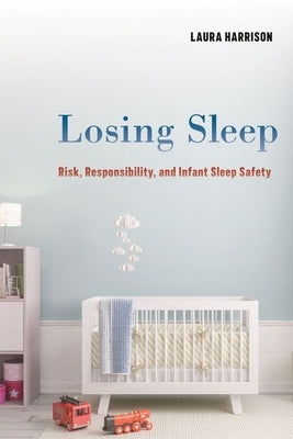 Losing Sleep: Risk, Responsibility, and Infant Sleep Safety by Harrison, Laura