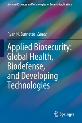 Applied Biosecurity: Global Health, Biodefense, and Developing Technologies by Burnette, Ryan N.