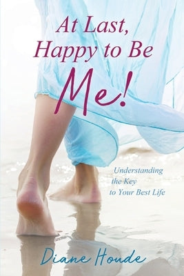 At Last, Happy to Be Me!: Understanding the Key to Your Best Life by Houde, Diane