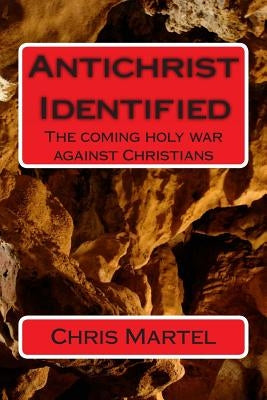 AntiChrist Identified: The Coming Holy War Against Chrisitians by Martel, Chris