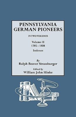 Pennsylvania German Pioneers. a Publication of the Original Lists of Arrivals in the Port of Philadelphia from 1727 to 1808. in Two Volumes. Volume II by Strassburger, Ralph Beaver