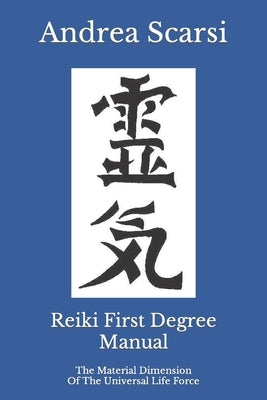 Reiki First Degree Manual: The Material Dimension Of The Universal Life Force by Scarsi Msc D., Andrea