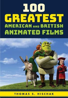100 Greatest American and British Animated Films by Hischak, Thomas S.