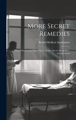 More Secret Remedies: What They Cost & What They Contain: Secret Remedies--second Series by British Medical Association