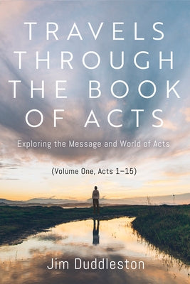 Travels Through the Book of Acts (Volume One, Acts 1-15): Exploring the Message and World of Acts by Duddleston, Jim