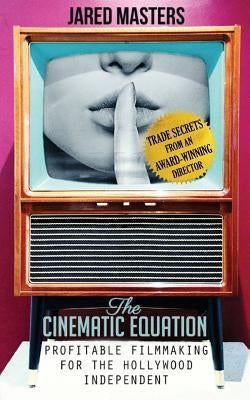 The Cinematic Equation: Profitable Filmmaking for the Hollywood Independent by Masters, Jared