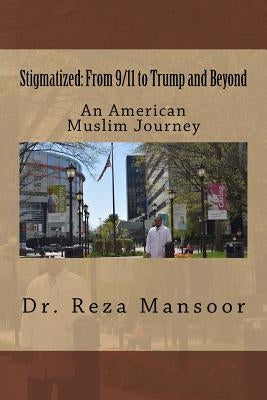 Stigmatized! From 9/11 to Trump and Beyond: An American Muslim Journey by Mansoor, Reza