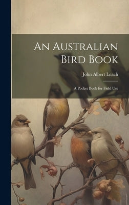 An Australian Bird Book: A Pocket Book for Field Use by Albert, Leach John