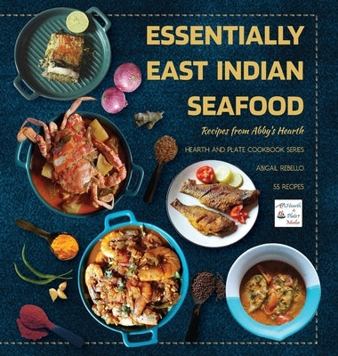 Essentially East Indian Seafood: Recipes from Abby's Hearth by Rebello, Abigail