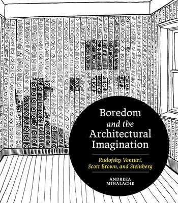 Boredom and the Architectural Imagination: Rudofsky, Venturi, Scott Brown, and Steinberg by Mihalache, Andreea